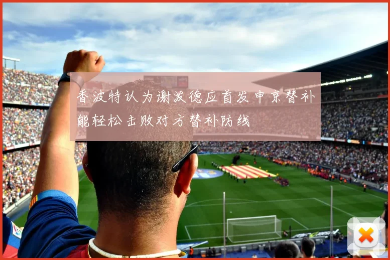 香波特认为谢泼德应首发申京替补能轻松击败对方替补防线