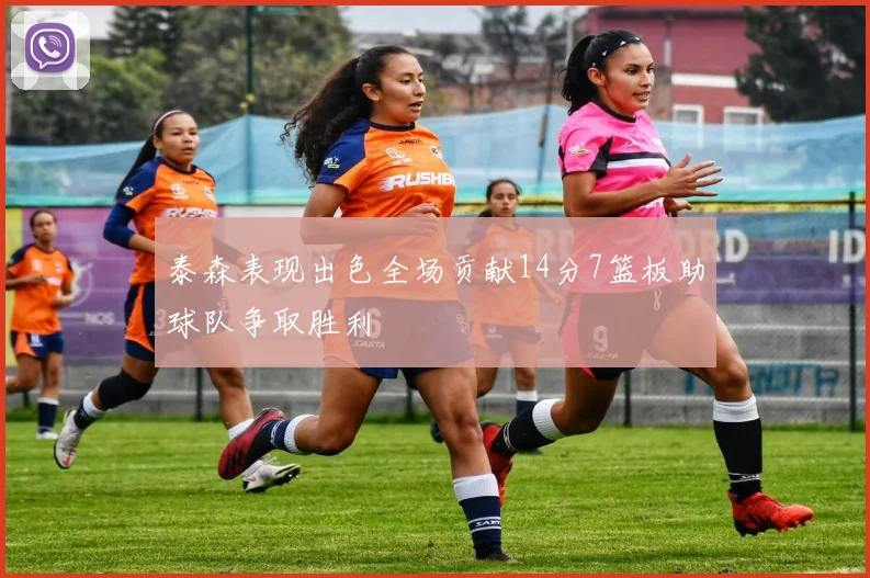 泰森表现出色全场贡献14分7篮板助球队争取胜利