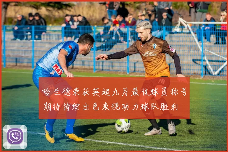 哈兰德荣获英超九月最佳球员称号期待持续出色表现助力球队胜利